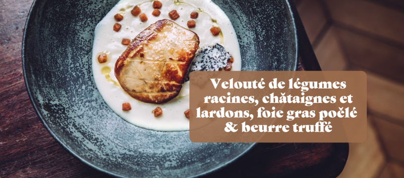 Velouté de légumes racines, châtaignes et lardons, foie gras poêlé  & beurre truffé